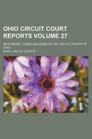 Cover of Ohio Circuit Court Reports Volume 27; New Series. Cases Adjudged in the Circuit Courts of Ohio