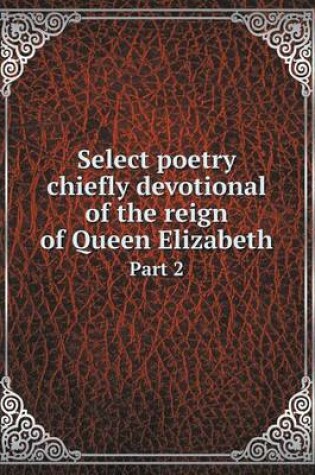 Cover of Select poetry chiefly devotional of the reign of Queen Elizabeth Part 2