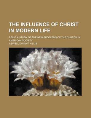 Book cover for The Influence of Christ in Modern Life; Being a Study of the New Problems of the Church in American Society