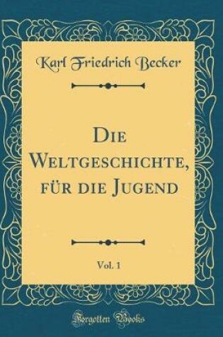 Cover of Die Weltgeschichte, Fur Die Jugend, Vol. 1 (Classic Reprint)