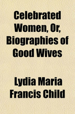 Cover of Celebrated Women, Or, Biographies of Good Wives