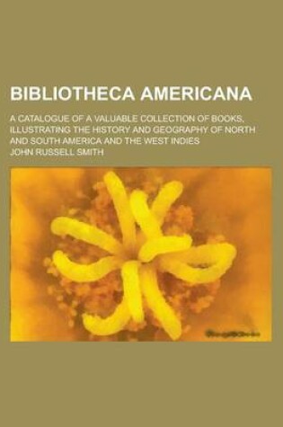 Cover of Bibliotheca Americana; A Catalogue of a Valuable Collection of Books, Illustrating the History and Geography of North and South America and the West I