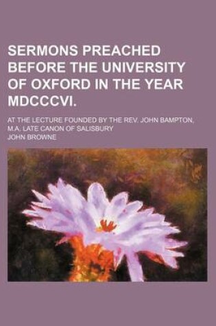 Cover of Sermons Preached Before the University of Oxford in the Year MDCCCVI.; At the Lecture Founded by the REV. John Bampton, M.A. Late Canon of Salisbury