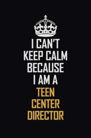 Cover of I Can't Keep Calm Because I Am A Teen Center Director