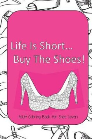 Cover of Life Is Short Buy The Shoes! Adult Coloring Book for Shoe Lovers