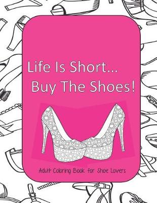 Book cover for Life Is Short Buy The Shoes! Adult Coloring Book for Shoe Lovers