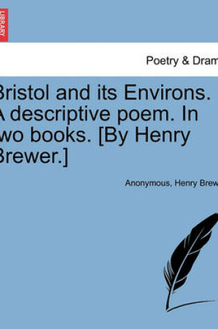 Cover of Bristol and Its Environs. a Descriptive Poem. in Two Books. [By Henry Brewer.]