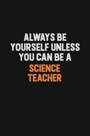 Cover of Always Be Yourself Unless You Can Be A science teacher