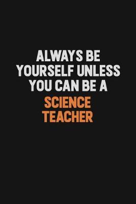 Book cover for Always Be Yourself Unless You Can Be A science teacher