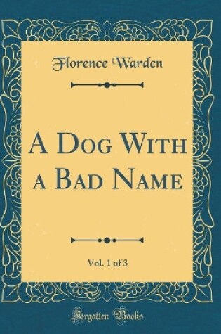 Cover of A Dog With a Bad Name, Vol. 1 of 3 (Classic Reprint)