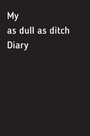 Cover of My as Dull as Ditch Diary