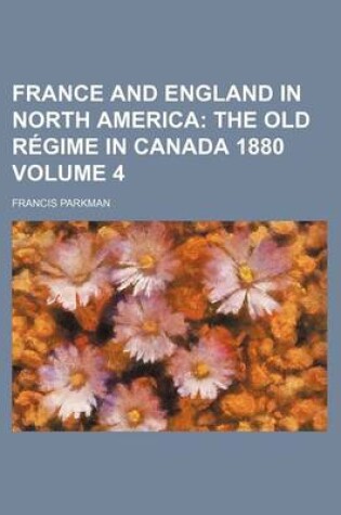 Cover of France and England in North America Volume 4; The Old Regime in Canada 1880