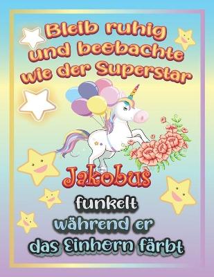 Book cover for Bleib ruhig und beobachte wie Superstar Jakobus funkelt während sie das Einhorn färbt