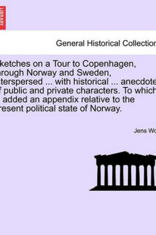 Cover of Sketches on a Tour to Copenhagen, Through Norway and Sweden, Interspersed ... with Historical ... Anecdotes of Public and Private Characters. to Which Is Added an Appendix Relative to the Present Political State of Norway.