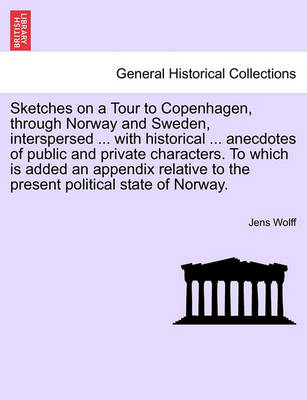 Book cover for Sketches on a Tour to Copenhagen, Through Norway and Sweden, Interspersed ... with Historical ... Anecdotes of Public and Private Characters. to Which Is Added an Appendix Relative to the Present Political State of Norway.