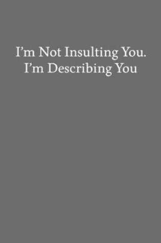 Cover of I'm Not Insulting You. I'm Describing You