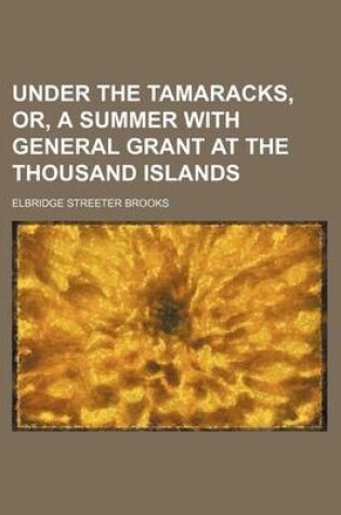 Cover of Under the Tamaracks, Or, a Summer with General Grant at the Thousand Islands