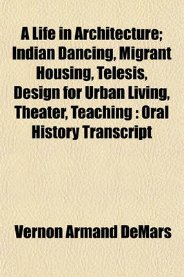 Book cover for A Life in Architecture; Indian Dancing, Migrant Housing, Telesis, Design for Urban Living, Theater, Teaching