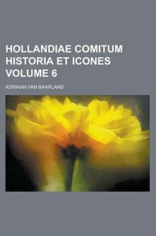 Cover of Hollandiae Comitum Historia Et Icones Volume 6