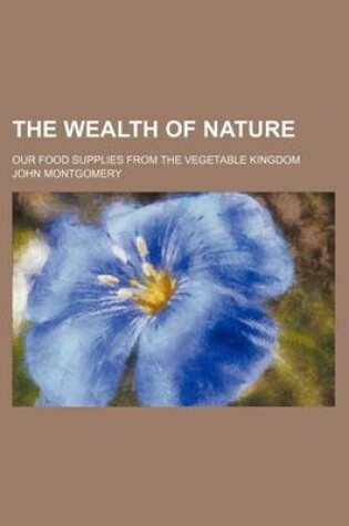 Cover of The Wealth of Nature; Our Food Supplies from the Vegetable Kingdom