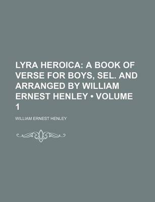 Book cover for Lyra Heroica (Volume 1); A Book of Verse for Boys, Sel. and Arranged by William Ernest Henley