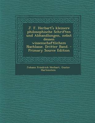 Book cover for J. F. Herbart's Kleinere Philosophische Schriften Und Abhandlungen, Nebst Dessen Wissenschaftlichem Nachlasse. Dritter Band.