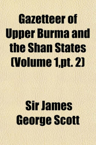 Cover of Gazetteer of Upper Burma and the Shan States Volume 1, PT. 2