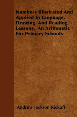 Cover of Numbers Illustrated And Applied In Language, Drawing, And Reading Lessons. An Arithmetic For Primary Schools