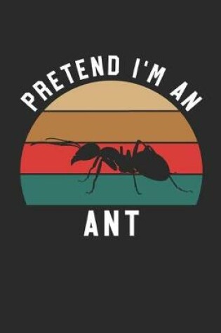 Cover of Ant Notebook - Pretend I'm An Ant Journal - Ant Gift for Animal Lovers - Ant Diary