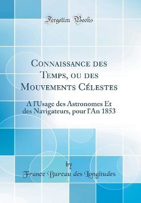 Book cover for Connaissance des Temps, ou des Mouvements Célestes: A l'Usage des Astronomes Et des Navigateurs, pour l'An 1853 (Classic Reprint)