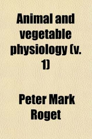 Cover of Animal and Vegetable Physiology (Volume 1); Considered with Reference to Natural Theology