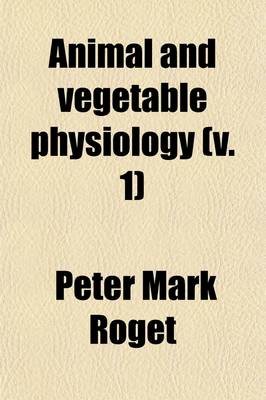 Book cover for Animal and Vegetable Physiology (Volume 1); Considered with Reference to Natural Theology