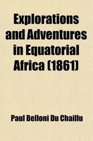 Cover of Explorations & Adventures in Equatorial Africa; With Accounts of the Manners and Customs of the People, and of the Chase of the Gorilla, Crocodile, Le