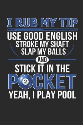 Book cover for I Rub My Tip Use Good English Stroke My Shaft Slap My Balls and Stick It in the Pocket Yeah I Play Pool
