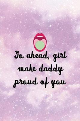 Book cover for Go Ahead, Girl Make Daddy Proud Of You