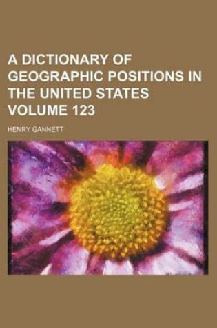 Cover of A Dictionary of Geographic Positions in the United States Volume 123