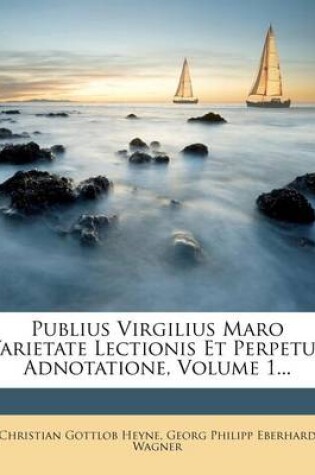 Cover of Publius Virgilius Maro Varietate Lectionis Et Perpetua Adnotatione, Volume 1...