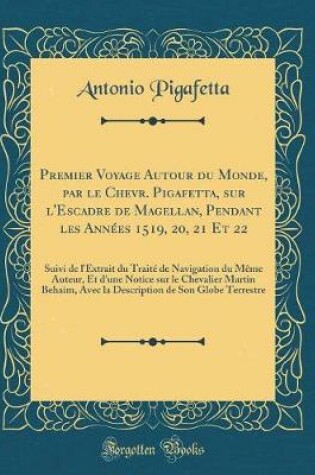 Cover of Premier Voyage Autour Du Monde, Par Le Chevr. Pigafetta, Sur l'Escadre de Magellan, Pendant Les Annees 1519, 20, 21 Et 22