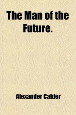 Cover of The Man of the Future; An Investigation of the Laws Which May Determine Happiness