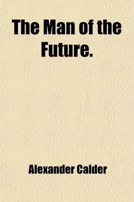 Book cover for The Man of the Future; An Investigation of the Laws Which May Determine Happiness