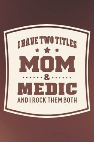 Cover of I Have Two Titles Mom & Medic And I Rock Them Both