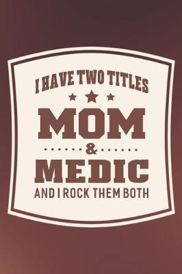 Book cover for I Have Two Titles Mom & Medic And I Rock Them Both