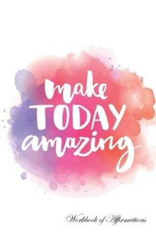 Cover of Make Today Amazing Workbook of Affirmations Make Today Amazing Workbook of Affirmations