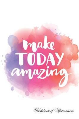 Book cover for Make Today Amazing Workbook of Affirmations Make Today Amazing Workbook of Affirmations