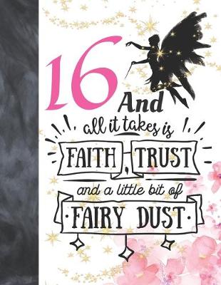 Book cover for 16 And All It Takes Is Faith, Trust And A Little Bit Of Fairy Dust