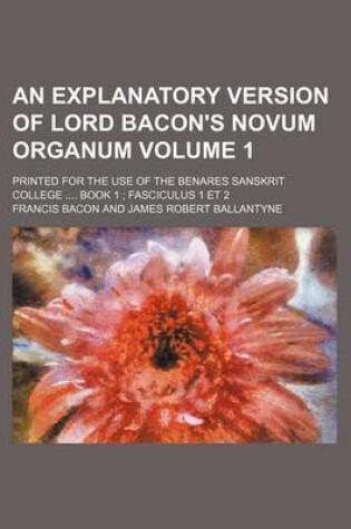 Cover of An Explanatory Version of Lord Bacon's Novum Organum Volume 1; Printed for the Use of the Benares Sanskrit College .... Book 1; Fasciculus 1 Et 2