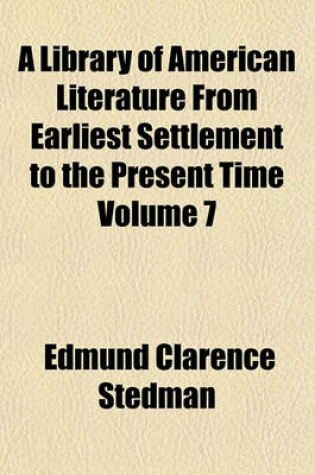 Cover of A Library of American Literature from Earliest Settlement to the Present Time Volume 7