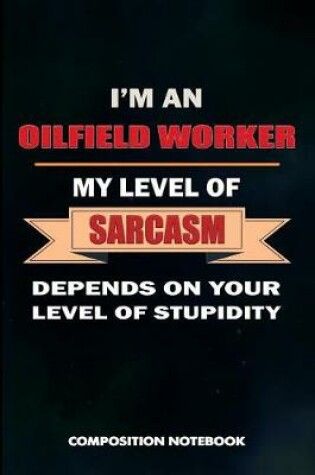 Cover of I Am an Oilfield Worker My Level of Sarcasm Depends on Your Level of Stupidity