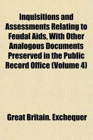 Cover of Inquisitions and Assessments Relating to Feudal AIDS, with Other Analogous Documents Preserved in the Public Record Office (Volume 4)