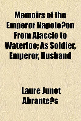 Book cover for Memoirs of the Emperor Napole on from Ajaccio to Waterloo; As Soldier, Emperor, Husband